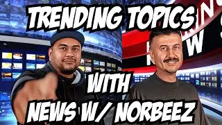 Trending Topics With News W/ Norbeez