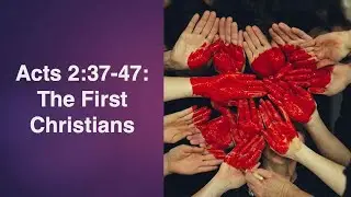 Acts 2:37 47:  The First Christians