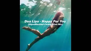 Dua Lipa - Happy For You (AquaMashed Celebration Mix)