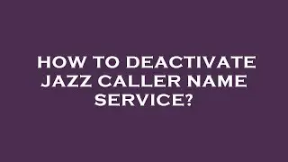 How to deactivate jazz caller name service?