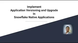 Implement Application Versioning and Upgrade in Snowflake Native Applications