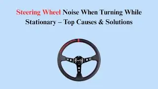 Steering Wheel Noise When Turning While Stationary &ndash; Top Causes & Solutions