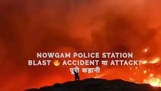 Nowgam Police Station Blast 🔥 Accident या Attack? पूरी कहानी