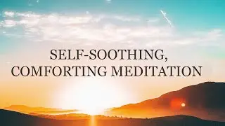 Deeply Relaxing Meditation, Self Soothe & Self Comfort, Release Stress & Ease Anxiety, Mental Health