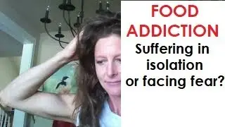 FOOD ADDICTION: SUFFERING IN ISOLATION OR FACING FEAR?