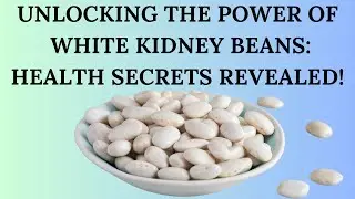 UNLOCKING THE POWER OF WHITE KIDNEY BEANS; HEALTH SECRETS REVEALED