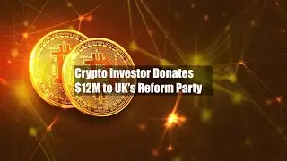 Crypto Investor Donates $12M to UK's Reform Party