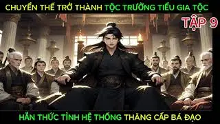 FULL TẬP 09 TRỞ THÀNH TỘC TRƯỞNG TIỂU GIA TỘC, HẮN NHẬN ĐƯỢC HỆ THỐNG THĂNG CẤP BÁ ĐẠO