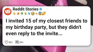 I invited 15 of my closest friends to my birthday party, but they didn't even reply to #reddit 
