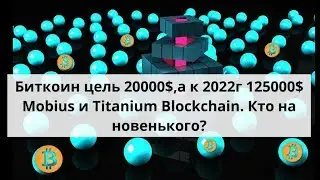 Биткоин 20000$ цель и к 2022г -125000$. Mobius и Titanium Blockchain