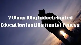 7 Ways Why Indoctrinated Education Instills Mental Fences