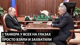 2 танкера у всех на глазах... СРЕДИ БЕЛА ДНЯ! ПРОСТО ВЗЯЛИ И ЗАХВАТИЛИ!!!