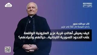 الأب عبد الله نصور: نعيش مع جيراننا بسلام ومحبة.. ورسالة إلى البطريرك الماروني مار بشارة بطرس الراعي