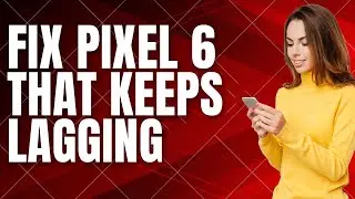 How To Fix Google Pixel 6 That Keeps Lagging (Android 13)