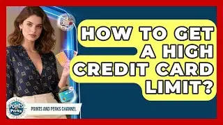 How To Get A High Credit Card Limit? - Points and Perks Channel