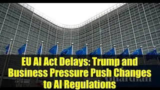 EU AI Act Delays: Trump and Business Pressure Push Changes to AI Regulations