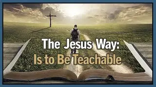 The Jesus Way: Is to Be Teachable