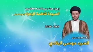 السيد موسى البلادي - إحياء مولد السيدة فاطمة الزهراء عليها السلام -1447 هجرية