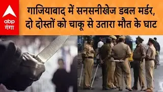 UP Crime News: Ghaziabad में दोहरा हत्याकांड, दो दोस्तों की चाकू मारकर बेरहमी से हत्या | ABP GANGA