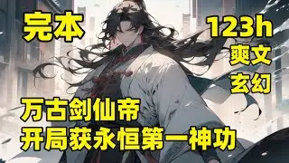 完结（123小时）【万古剑仙帝，开局获永恒第一神功】他十岁学剑，百岁成仙，千年成为仙界第一剑仙，被最亲的兄弟背叛身死道消，却因昆仑镜意外重生，得万古第一功法，重塑完美灵根，再走仙帝路，终成帝神流传千古
