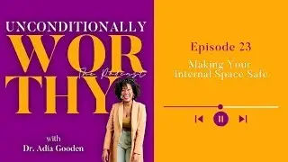 EP 23: Making Your Internal Space Safe | The Unconditionally Worthy Podcast