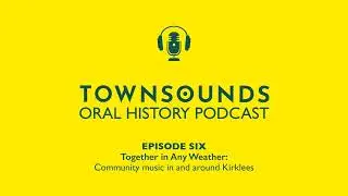 TOWNSOUNDS Episode 6 - Together in Any Weather: Community music in and around Kirklees