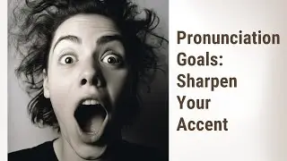 Sharpen Your English Accent: Crafting Your Specific Pronunciation Goals