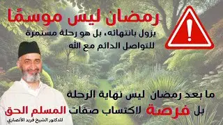 ماذا بعد رمضان:التغير الحقيقي لا يقتصر فقط على فترة شهر رمضان فقط، للدكتور فريد الأنصاري