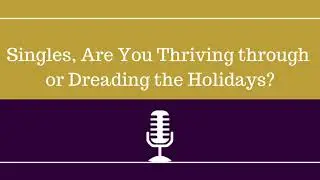 CWS Episode: Singles, Are You Thriving through or Dreading the Holidays?