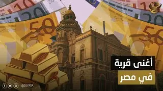 أهلها بيتعاملوا باليورو ومهر العروسة كيلو دهب. حكاية أغنى قرية في مصر.. كل أهلها ساكنين في فلل وقصور