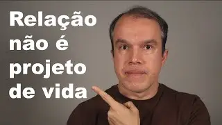 Relação não é projeto de vida