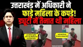 उत्तराखंड में अधिकारी ने फाड़े महिला के कपड़े!| Uttarakhand News | Viral Video | Rudraprayag News