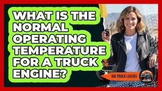 What Is The Normal Operating Temperature For A Truck Engine? - Big Truck Lovers