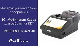 Пошаговая инструкция настройки программы 1С: Мобильная Касса для работы на ККТ POSCENTER-A7L-Ф