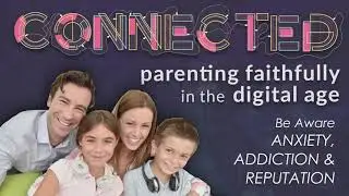 Lesson 4: Anxiety, Addiction, and Reputation @ Connected: Parenting Faithfully in the Digital Age