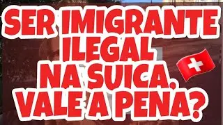 SER IMIGRANTE ILEGAL NA SUÍÇA, VALE A PENA ?