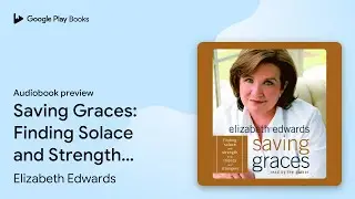 Saving Graces: Finding Solace and Strength from&hellip; by Elizabeth Edwards &middot; Audiobook preview
