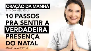 10 PASSOS PRA SENTIR A VERDADEIRA PRESENÇA DO NATAL - ORAÇÃO DA MANHÃ / Ana Clara Rocha