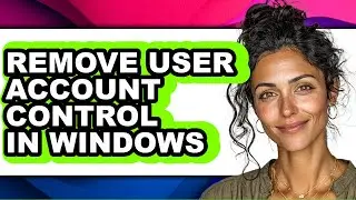 How to Remove User Account Control in Windows - Step by Step