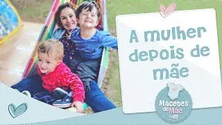 A MULHER DEPOIS DE M&Atilde;E - CONVERSA DE M&Atilde;E