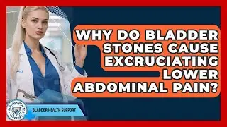 Why Do Bladder Stones Cause Excruciating Lower Abdominal Pain? - Bladder Health Support
