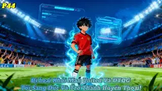 P44 | Bị Loại Khỏi Man United V&agrave; ĐTQG &ndash; T&ocirc;i Sang Đức V&agrave; Trở Th&agrave;nh Huyền Thoại! | TD Review