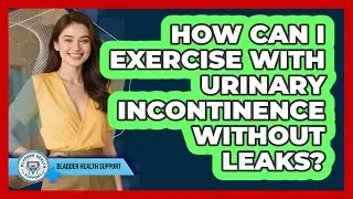 How Can I Exercise With Urinary Incontinence Without Leaks? - Bladder Health Support
