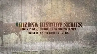 Arizona History Series - Honky Tonks, Brothels & Mining Camps: Entertainment in Old Arizona