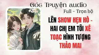 LÊN SHOW HẸN HÒ- HAI CHỊ EM TÔI XÉ TOẠC HÌNH TƯỢNG THẢO MAI | FULL #audio #goctruyenaudioo