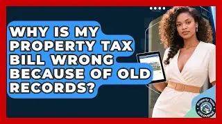 Why Is My Property Tax Bill Wrong Because Of Old Records? - Property Taxes Uncovered