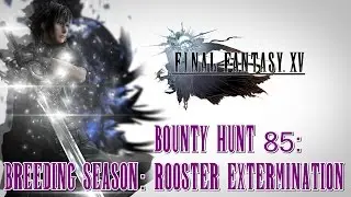 Final Fantasy XV ★ Bounty Hunt 85: Breeding Season: Rooster Extermination [Walkthrough]