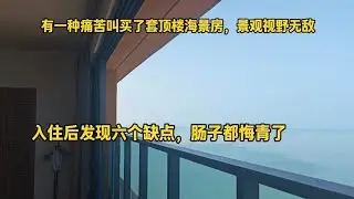 有一种痛苦叫买了套顶楼海景房，景观视野无敌，入住后发现六个缺点，肠子都悔青了！