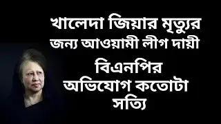 খালেদা জিয়ার মৃত্যুর জন্য আওয়ামী লীগ দায়ী ! বিএনপির অভিযোগ কতোটা সত্যি !