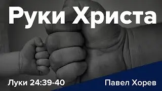 Руки Христа - Ев. Луки 24:39-40 - Павел Хорев (Pavel Horev)